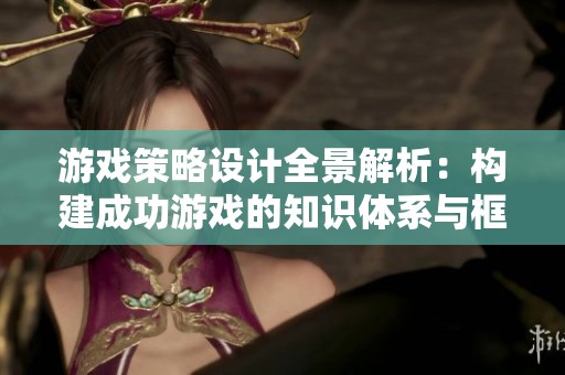 游戏策略设计全景解析：构建成功游戏的知识体系与框架