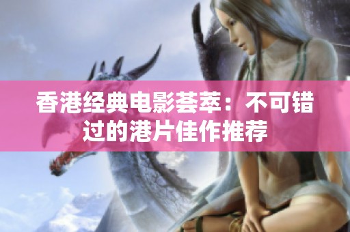 香港经典电影荟萃：不可错过的港片佳作推荐