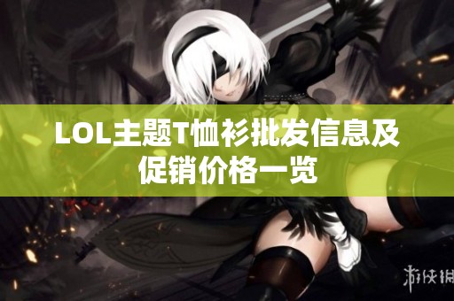 LOL主题T恤衫批发信息及促销价格一览