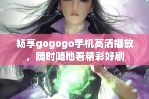 畅享gogogo手机高清播放，随时随地看精彩好剧