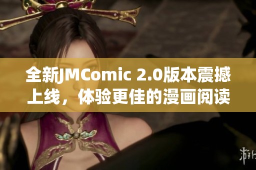 全新JMComic 2.0版本震撼上线，体验更佳的漫画阅读盛宴