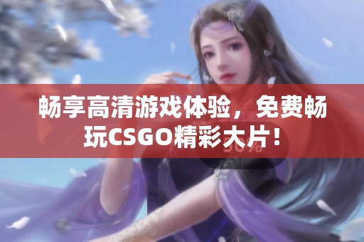 畅享高清游戏体验，免费畅玩CSGO精彩大片！