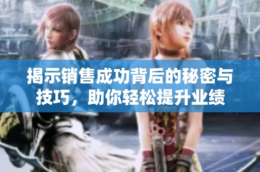 揭示销售成功背后的秘密与技巧，助你轻松提升业绩