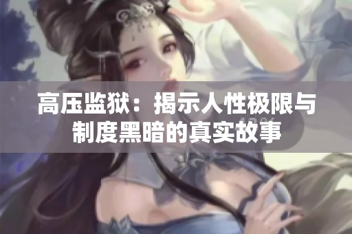 高压监狱：揭示人性极限与制度黑暗的真实故事