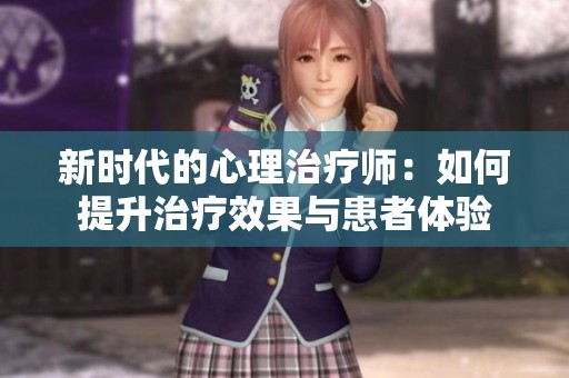 新时代的心理治疗师：如何提升治疗效果与患者体验