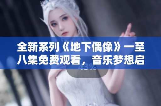 全新系列《地下偶像》一至八集免费观看，音乐梦想启航！