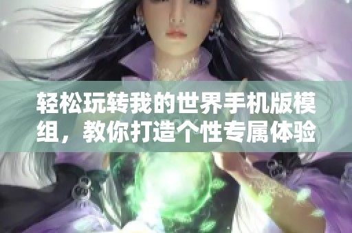 轻松玩转我的世界手机版模组，教你打造个性专属体验