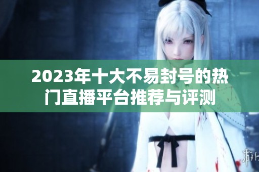 2023年十大不易封号的热门直播平台推荐与评测