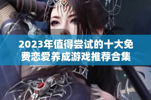 2023年值得尝试的十大免费恋爱养成游戏推荐合集