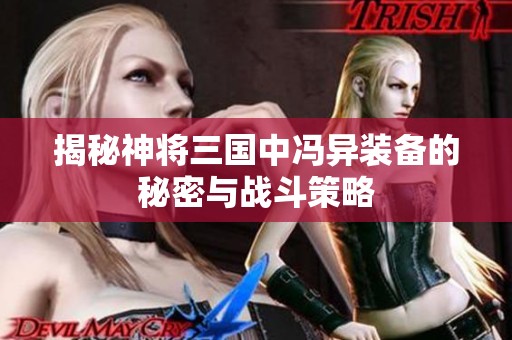 揭秘神将三国中冯异装备的秘密与战斗策略