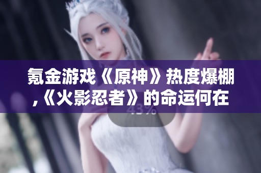氪金游戏《原神》热度爆棚,《火影忍者》的命运何在