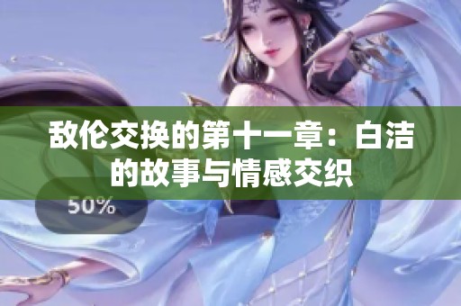 敌伦交换的第十一章：白洁的故事与情感交织