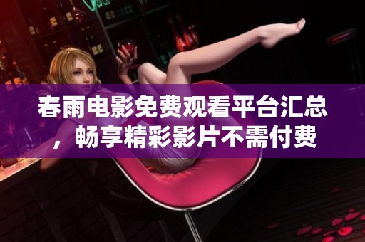 春雨电影免费观看平台汇总，畅享精彩影片不需付费