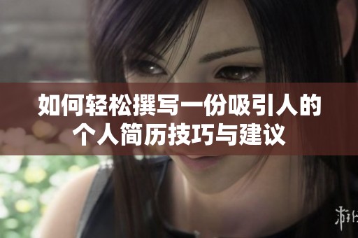 如何轻松撰写一份吸引人的个人简历技巧与建议