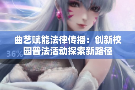 曲艺赋能法律传播：创新校园普法活动探索新路径