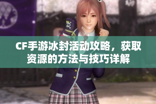 CF手游冰封活动攻略，获取资源的方法与技巧详解