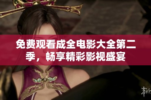 免费观看成全电影大全第二季，畅享精彩影视盛宴