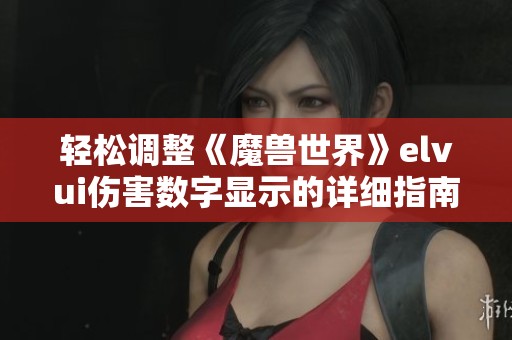 轻松调整《魔兽世界》elvui伤害数字显示的详细指南