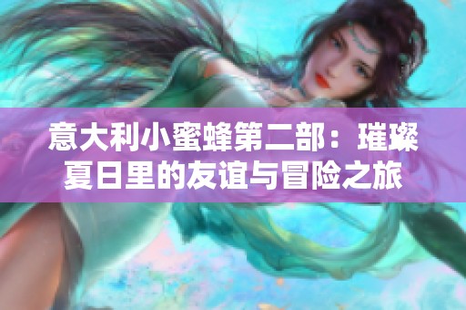 意大利小蜜蜂第二部：璀璨夏日里的友谊与冒险之旅