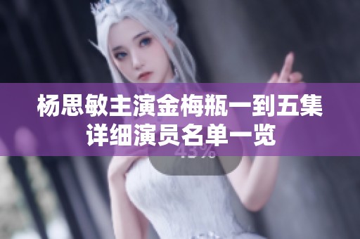 杨思敏主演金梅瓶一到五集详细演员名单一览