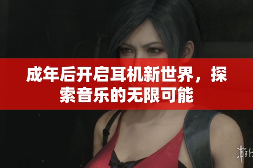 成年后开启耳机新世界，探索音乐的无限可能