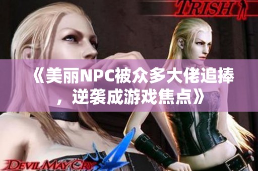 《美丽NPC被众多大佬追捧，逆袭成游戏焦点》