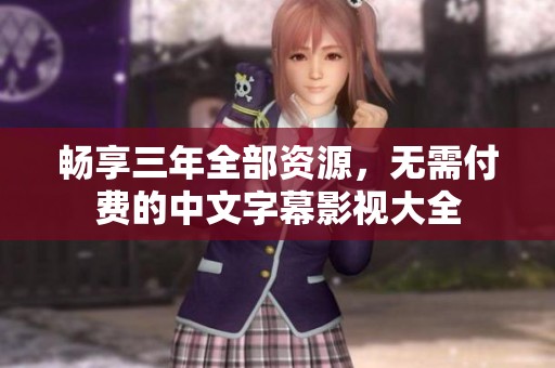 畅享三年全部资源，无需付费的中文字幕影视大全