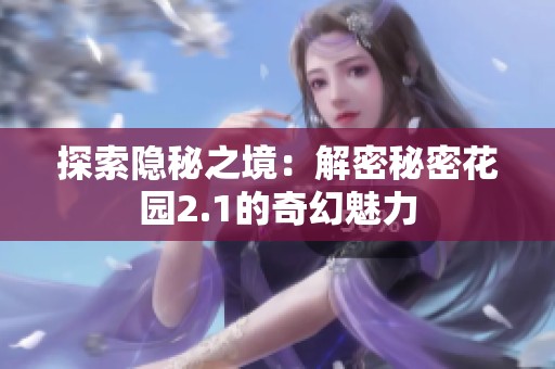 探索隐秘之境：解密秘密花园2.1的奇幻魅力