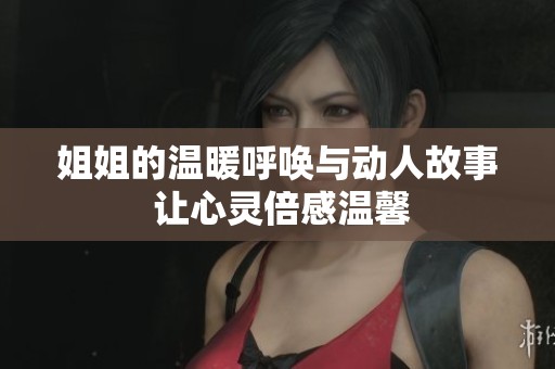 姐姐的温暖呼唤与动人故事 让心灵倍感温馨