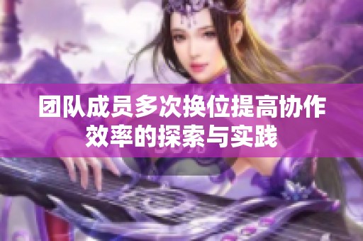 团队成员多次换位提高协作效率的探索与实践