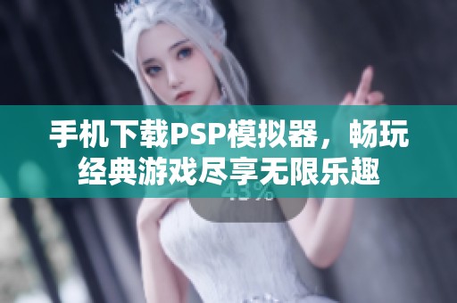 手机下载PSP模拟器，畅玩经典游戏尽享无限乐趣