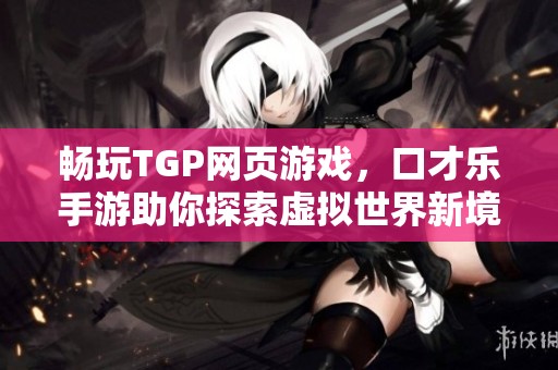 畅玩TGP网页游戏，口才乐手游助你探索虚拟世界新境界