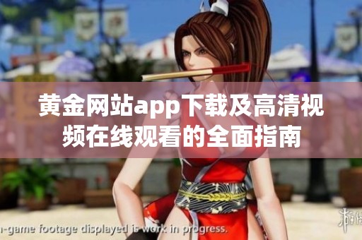 黄金网站app下载及高清视频在线观看的全面指南