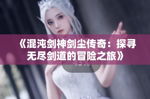 《混沌剑神剑尘传奇：探寻无尽剑道的冒险之旅》