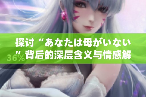 探讨“あなたは母がいない”背后的深层含义与情感解析