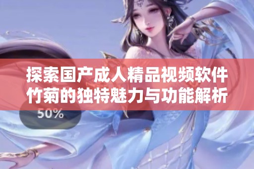 探索国产成人精品视频软件竹菊的独特魅力与功能解析