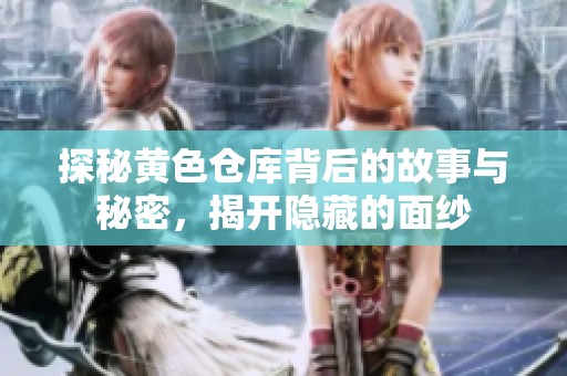 探秘黄色仓库背后的故事与秘密，揭开隐藏的面纱