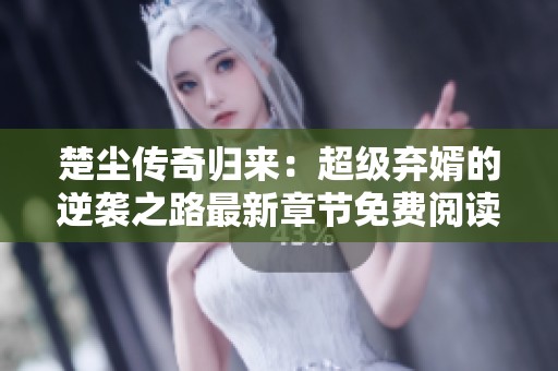 楚尘传奇归来：超级弃婿的逆袭之路最新章节免费阅读