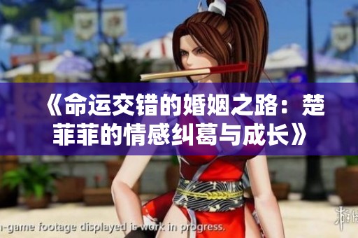 《命运交错的婚姻之路：楚菲菲的情感纠葛与成长》