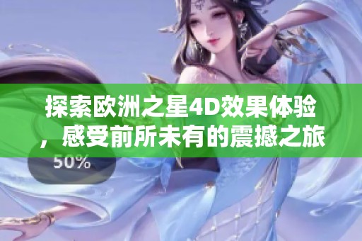 探索欧洲之星4D效果体验，感受前所未有的震撼之旅