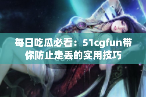 每日吃瓜必看：51cgfun带你防止走丢的实用技巧