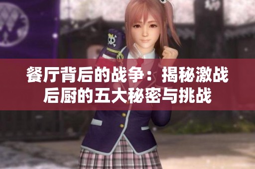 餐厅背后的战争：揭秘激战后厨的五大秘密与挑战
