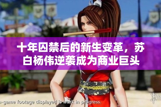 十年囚禁后的新生变革，苏白杨伟逆袭成为商业巨头