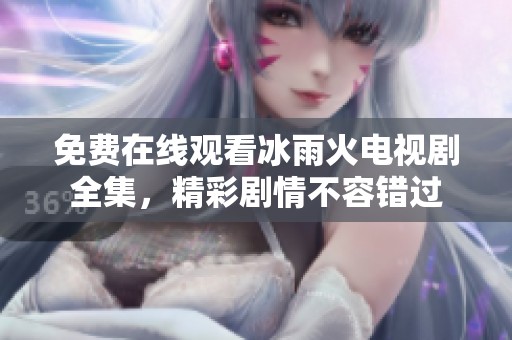 免费在线观看冰雨火电视剧全集，精彩剧情不容错过