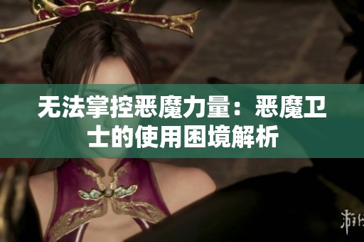 无法掌控恶魔力量：恶魔卫士的使用困境解析