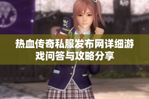 热血传奇私服发布网详细游戏问答与攻略分享