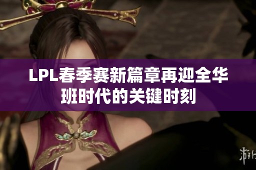LPL春季赛新篇章再迎全华班时代的关键时刻