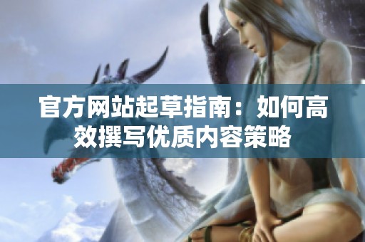官方网站起草指南：如何高效撰写优质内容策略