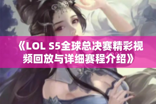 《LOL S5全球总决赛精彩视频回放与详细赛程介绍》