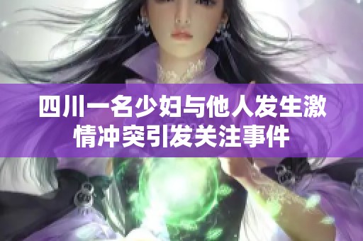 四川一名少妇与他人发生激情冲突引发关注事件